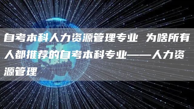 自考本科人力资源管理专业 为啥所有人都推荐的自考本科专业——人力资源管理