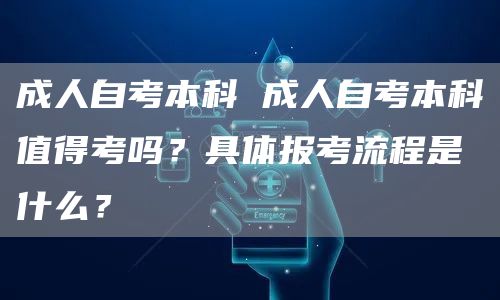 成人自考本科 成人自考本科值得考吗？具体报考流程是什么？