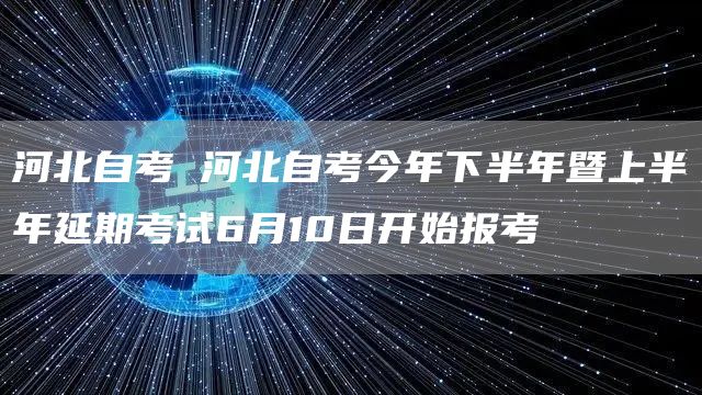 河北自考 河北自考今年下半年暨上半年延期考试6月10日开始报考