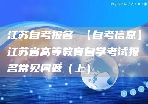 江苏自考报名 【自考信息】江苏省高等教育自学考试报名常见问题（上）