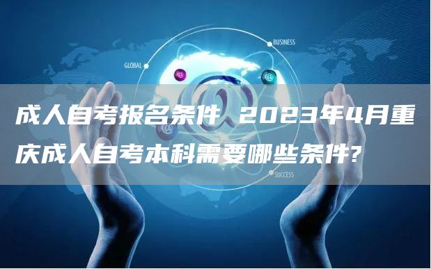 成人自考报名条件 2023年4月重庆成人自考本科需要哪些条件?(图1)