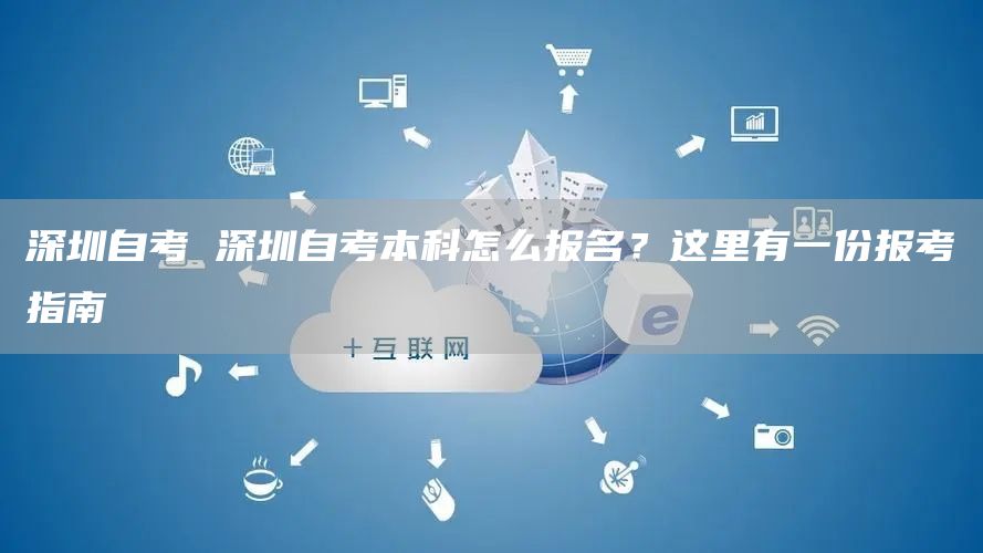 深圳自考 深圳自考本科怎么报名？这里有一份报考指南(图1)