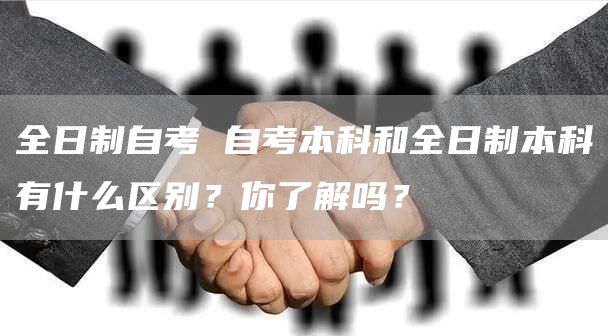 全日制自考 自考本科和全日制本科有什么区别？你了解吗？(图1)