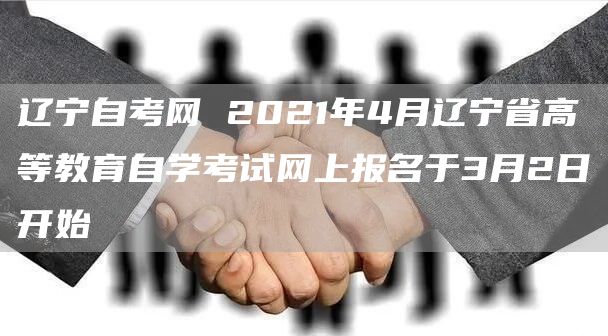 辽宁自考网 2021年4月辽宁省高等教育自学考试网上报名于3月2日开始