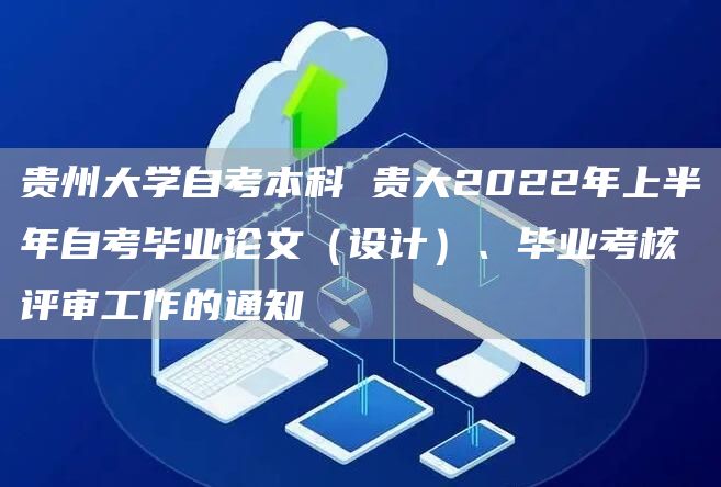 贵州大学自考本科 贵大2022年上半年自考毕业论文（设计）、毕业考核评审工作的通