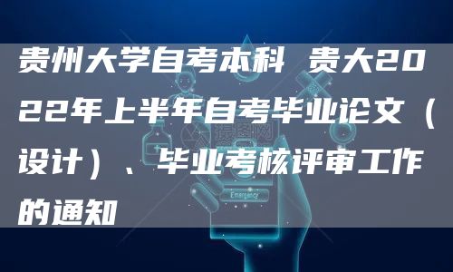 贵州大学自考本科 贵大2022年上半年自考毕业论文（设计）、毕业考核评审工作的通知(图1)