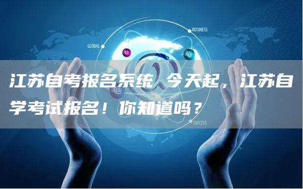 江苏自考报名系统 今天起，江苏自学考试报名！你知道吗？