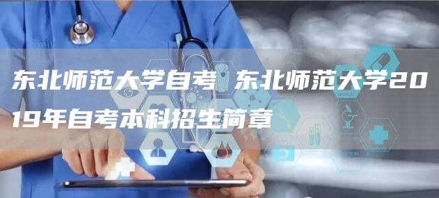 东北师范大学自考 东北师范大学2019年自考本科招生简章(图1)