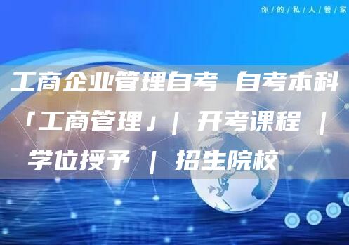 工商企业管理自考 自考本科「工商管理」| 开考课程 | 学位授予 | 招生院校