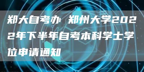 郑大自考办 郑州大学2022年下半年自考本科学士学位申请通知(图1)