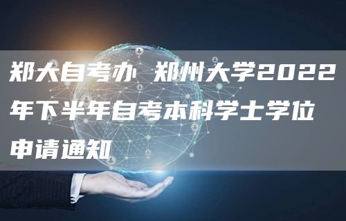 郑大自考办 郑州大学2022年下半年自考本科学士学位申请通知