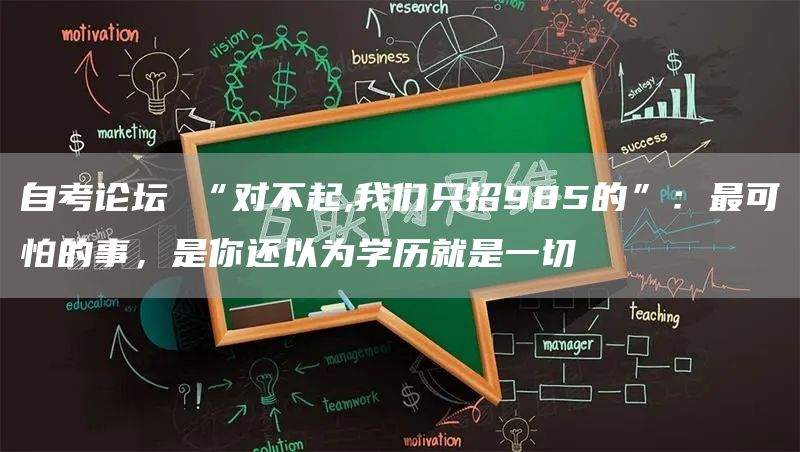 自考论坛 “对不起,我们只招985的”：最可怕的事，是你还以为学历就是一切