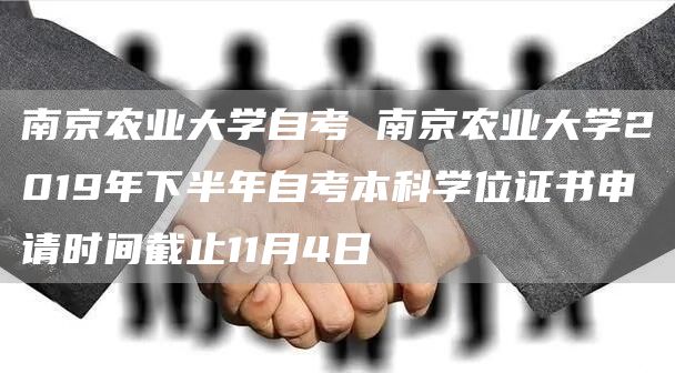 南京农业大学自考 南京农业大学2019年下半年自考本科学位证书申请时间截止11月