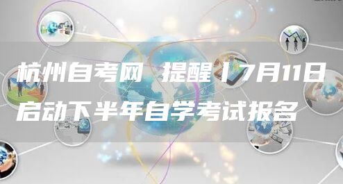 杭州自考网 提醒丨7月11日启动下半年自学考试报名(图1)