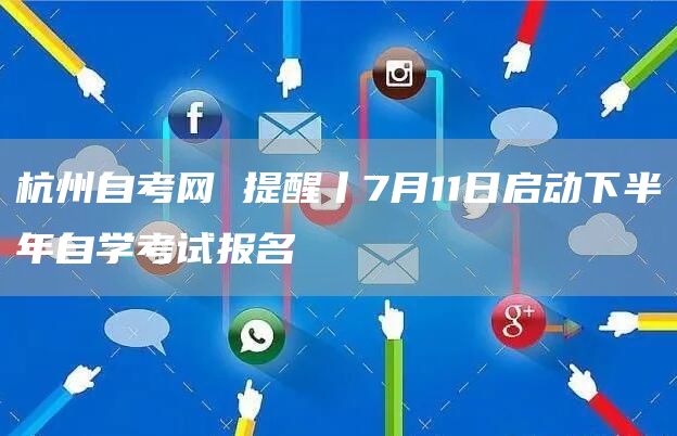 杭州自考网 提醒丨7月11日启动下半年自学考试报名