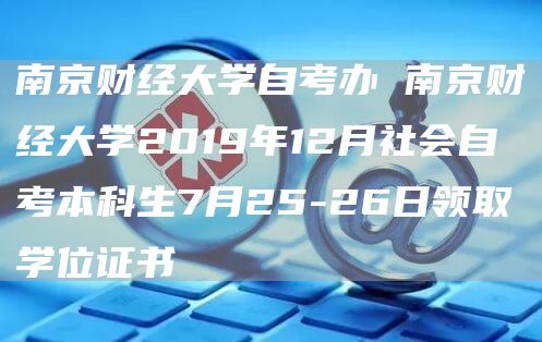 南京财经大学自考办 南京财经大学2019年12月社会自考本科生7月25-26日领