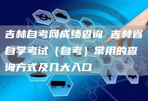 吉林自考网成绩查询 吉林省自学考试（自考）常用的查询方式及几大入口(图1)