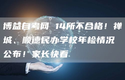 博益自考网 14所不合格！禅城、顺德民办学校年检情况公布！家长快看(图1)