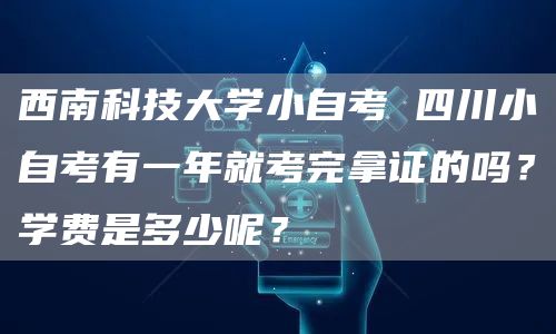 西南科技大学小自考 四川小自考有一年就考完拿证的吗？学费是多少呢？(图1)