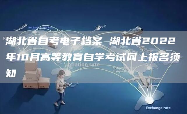 湖北省自考电子档案 湖北省2022年10月高等教育自学考试网上报名须知