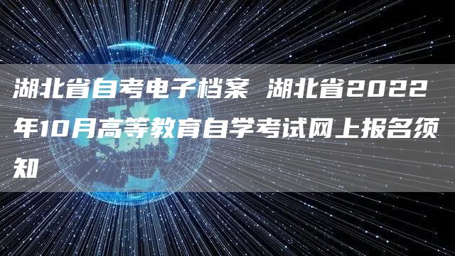 湖北省自考电子档案 湖北省2022年10月高等教育自学考试网上报名须知(图1)