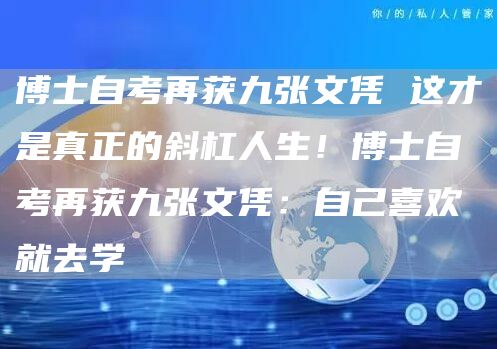 博士自考再获九张文凭 这才是真正的斜杠人生！博士自考再获九张文凭：自己喜欢就去学(图1)