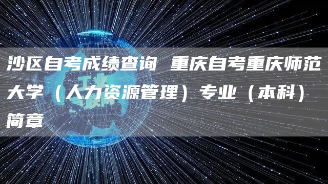 沙区自考成绩查询 重庆自考重庆师范大学（人力资源管理）专业（本科）简章(图1)