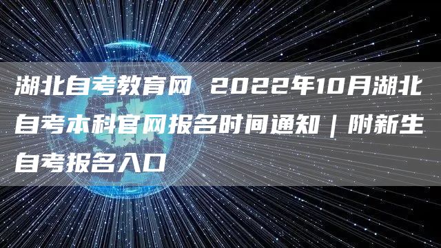 湖北自考教育网 2022年10月湖北自考本科官网报名时间通知｜附新生自考报名入口