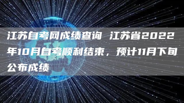 江苏自考网成绩查询 江苏省2022年10月自考顺利结束，预计11月下旬公布成绩
