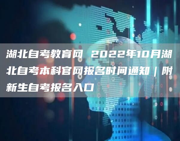 湖北自考教育网 2022年10月湖北自考本科官网报名时间通知｜附新生自考报名入口(图1)