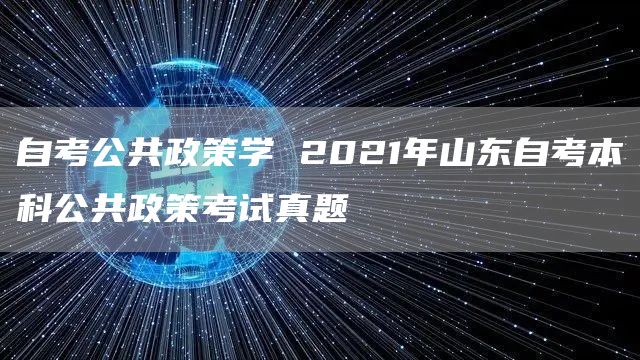 自考公共政策学 2021年山东自考本科公共政策考试真题(图1)