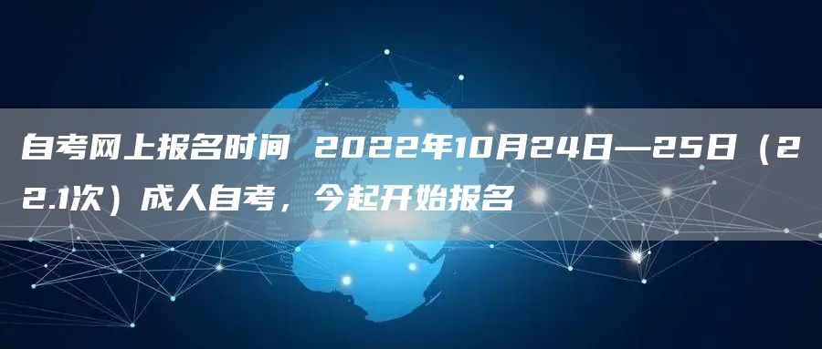 自考网上报名时间 2022年10月24日—25日（22.1次）成人自考，今起开始报名(图1)