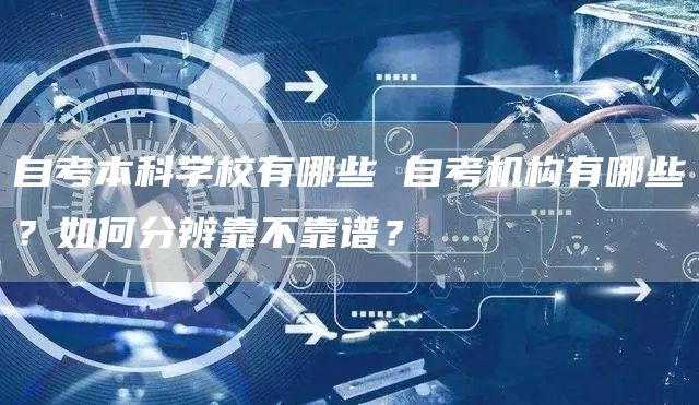 自考本科学校有哪些 自考机构有哪些？如何分辨靠不靠谱？