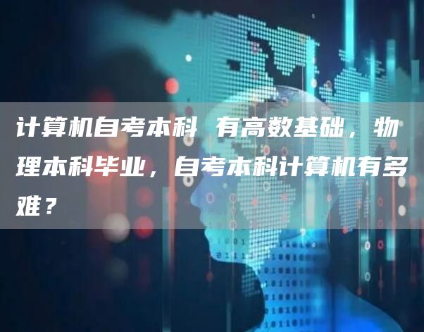 计算机自考本科 有高数基础，物理本科毕业，自考本科计算机有多难？(图1)