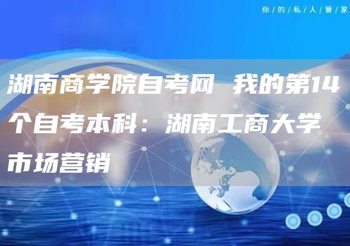 湖南商学院自考网 我的第14个自考本科：湖南工商大学市场营销(图1)