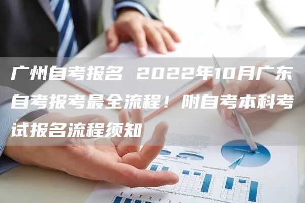 广州自考报名 2022年10月广东自考报考最全流程！附自考本科考试报名流程须知(图1)