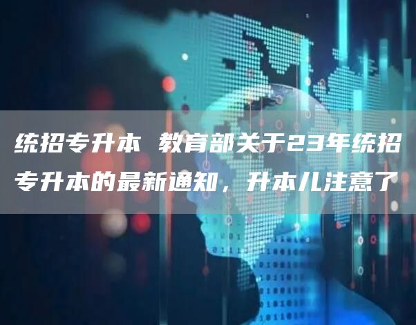 统招专升本 教育部关于23年统招专升本的最新通知，升本儿注意了(图1)