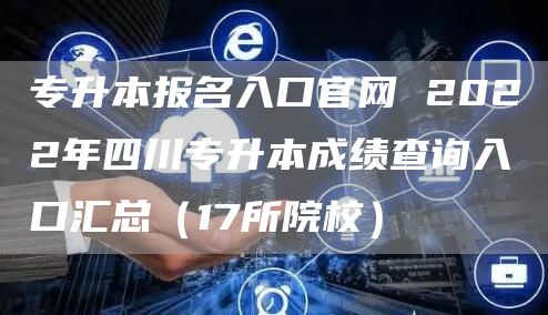 专升本报名入口官网 2022年四川专升本成绩查询入口汇总（17所院校）(图1)