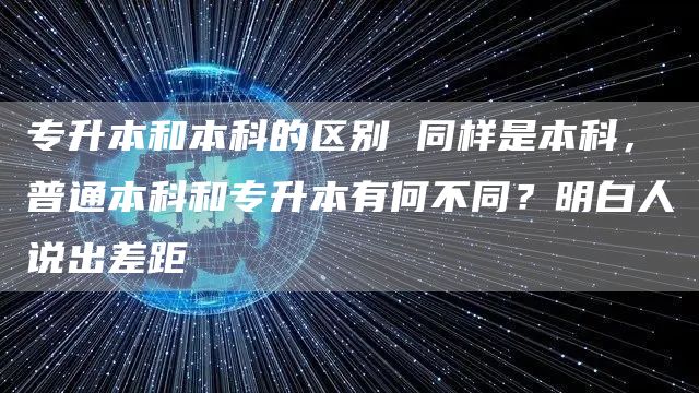 专升本和本科的区别 同样是本科，普通本科和专升本有何不同？明白人说出差距(图1)