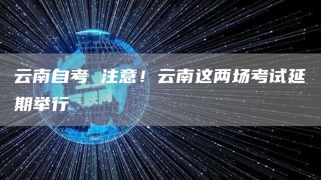 云南自考 注意！云南这两场考试延期举行(图1)