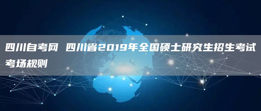 四川自考网 四川省2019年全国硕士研究生招生考试考场规则(图1)