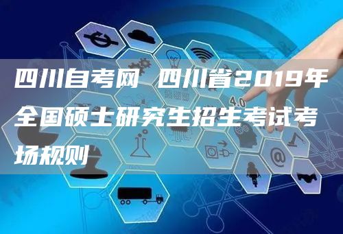 四川自考网 四川省2019年全国硕士研究生招生考试考场规则