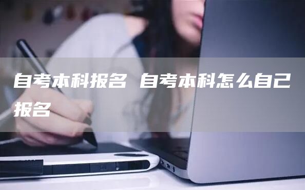 自考本科报名 自考本科怎么自己报名(图1)