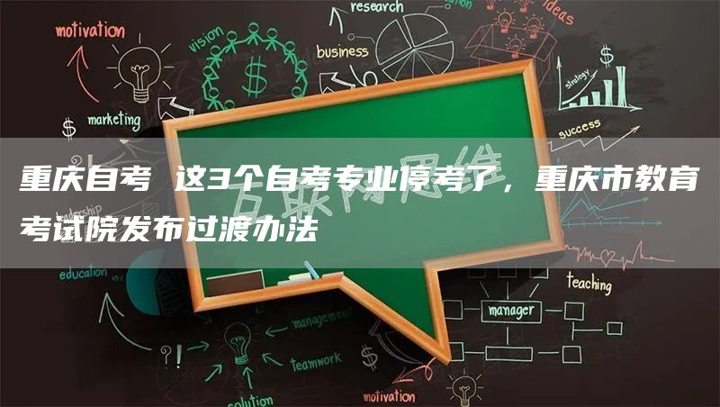 重庆自考 这3个自考专业停考了，重庆市教育考试院发布过渡办法(图1)