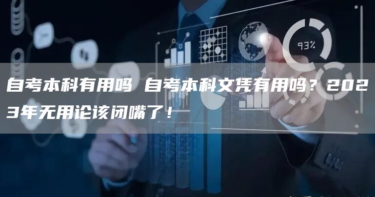 自考本科有用吗 自考本科文凭有用吗？2023年无用论该闭嘴了！(图1)