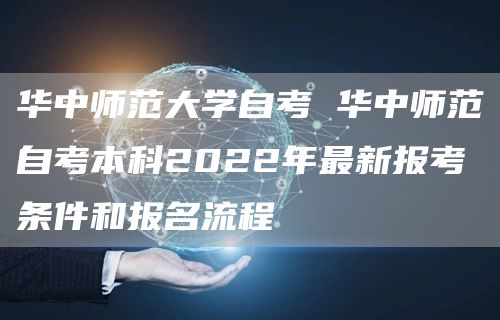 华中师范大学自考 华中师范自考本科2022年最新报考条件和报名流程(图1)