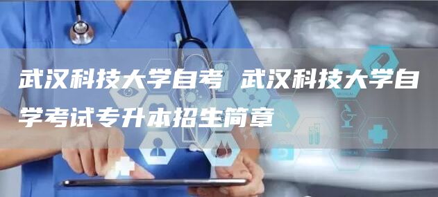 武汉科技大学自考 武汉科技大学自学考试专升本招生简章(图1)