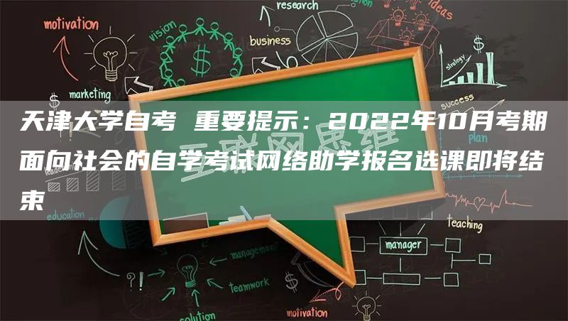 天津大学自考 重要提示：2022年10月考期面向社会的自学考试网络助学报名选课即将结束(图1)