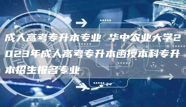 成人高考专升本专业 华中农业大学2023年成人高考专升本函授本科专升本招生报名专业(图1)