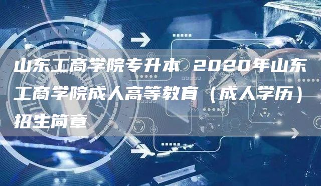 山东工商学院专升本 2020年山东工商学院成人高等教育（成人学历）招生简章(图1)